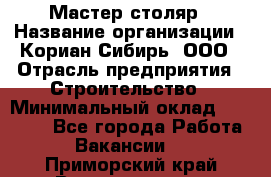 Мастер-столяр › Название организации ­ Кориан-Сибирь, ООО › Отрасль предприятия ­ Строительство › Минимальный оклад ­ 50 000 - Все города Работа » Вакансии   . Приморский край,Владивосток г.